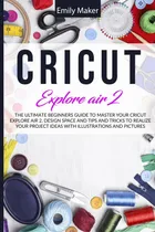Comprar Libro: Cricut Explore Air 2: The Ultimate Beginners Guide To