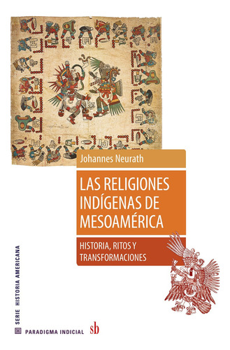 LAS RELIGIONES INDIGENAS DE MESOAMERICA: Historia, Ritos Y Transformaciones, de Johannes Neurath. Editorial Sb, tapa blanda en español, 2023