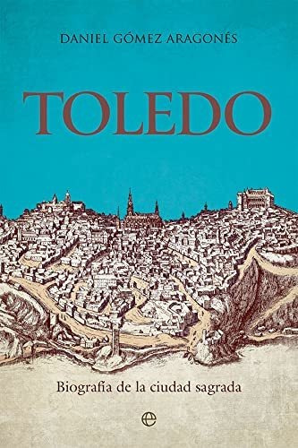 Toledo: Biografía De La Ciudad Sagrada