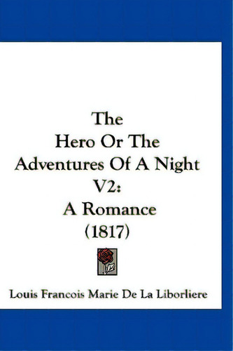 The Hero Or The Adventures Of A Night V2: A Romance (1817), De Liborliere, Louis Francois Marie De La. Editorial Kessinger Pub Llc, Tapa Dura En Inglés