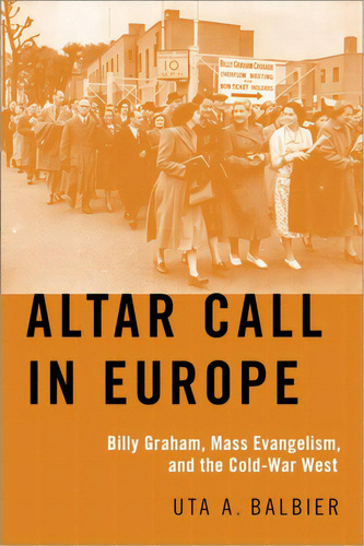 Altar Call In Europe: Billy Graham, Mass Evangelism, And The Cold-war West, De Balbier, Uta A.. Editorial Oxford Univ Pr, Tapa Dura En Inglés