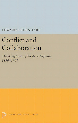 Conflict And Collaboration: The Kingdoms Of Western Uganda, 1890-1907, De Steinhart, Edward I.. Editorial Princeton Univ Pr, Tapa Dura En Inglés