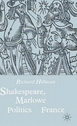 Shakespeare, Marlow And The Politics Of France, De Richard Hillman. Editorial Palgrave Macmillan, Tapa Dura En Inglés