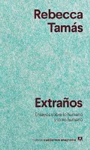 Extraños. Ensayos Sobre Lo Humano Y Lo No Humano