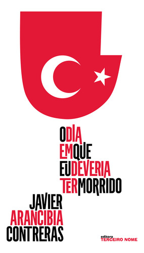 O dia em que eu deveria ter morrido, de treras, Javier Arancibia. Editorial Editora Terceiro Nome, capa mole em português, 2010