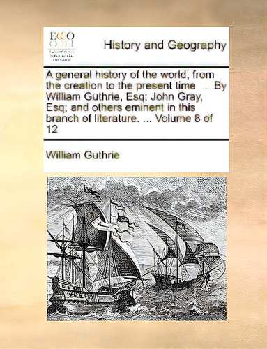 A General History Of The World, From The Creation To The Present Time. ... By William Guthrie, Es..., De Guthrie, William., Vol. 8. Editorial Gale Ecco Print Ed, Tapa Blanda En Inglés