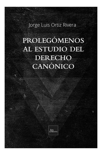 Prolegómenos Al Estudio Del Derecho Canónico, De Ortiz Rivera, Jorge Luis. Editorial Ius Literatus, Tapa Blanda En Español, 2019