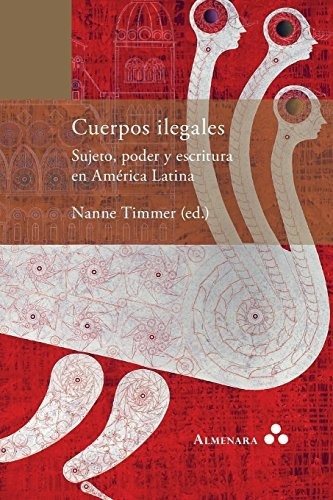 Cuerpos Ilegales. Sujeto, Poder Y Escritura En Am...