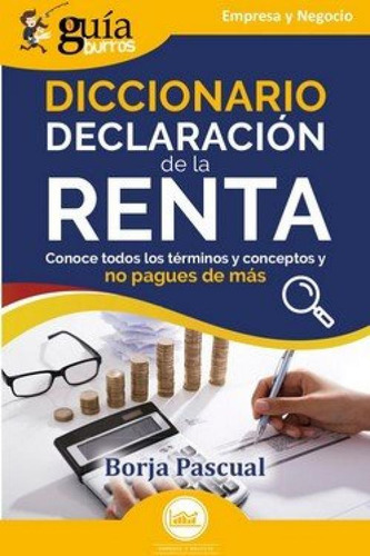 Guiaburros Diccionario Declaracion De La Renta: Conoce Todos Los Términos Y Conceptos Y No Pagues De Más, De Pascual, Borja., Vol. 1. Editorial Editatum, Tapa Blanda En Español