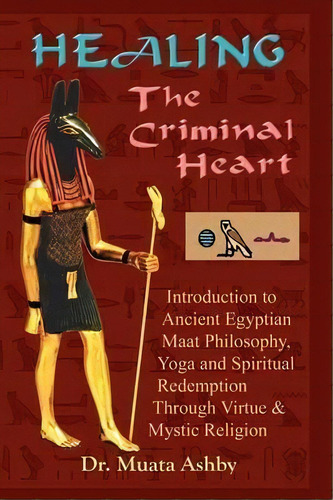 Healing The Criminal Heart : Introduction To Ancient Egyptian Maat Philosophy, Yoga & Spiritual R..., De Muata Ashby. Editorial Cruzian Mystic Books, Tapa Blanda En Inglés, 2006