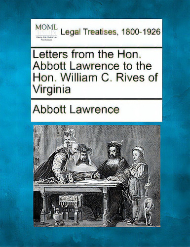 Letters From The Hon. Abbott Lawrence To The Hon. William C. Rives Of Virginia, De Lawrence, Abbott. Legal Treatises, 1800-1926, Vol. 1. Editorial Gale Making Of Modern Law, Tapa Blanda En Inglés