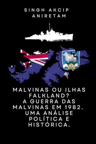 Malvinas Ou Ilhas Falkland? A Guerra Das Malvinas De 1982: U