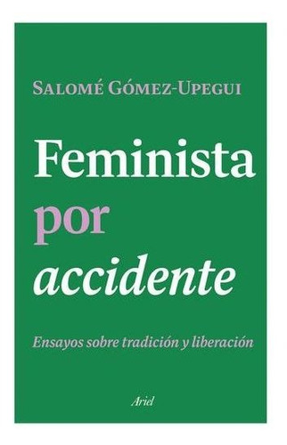 Feminista Por Accidente: Ensayos Sobre Tradición Y Liberació