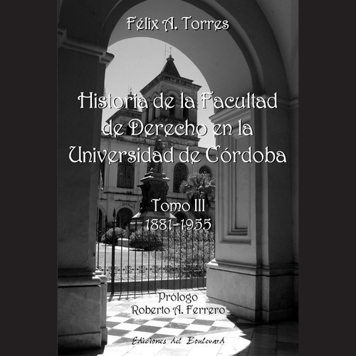 Historia De La Facultad De Derecho De La Universidad De Córd, De Félix A. Torres. Editorial Ediciones Del Boulevard En Español