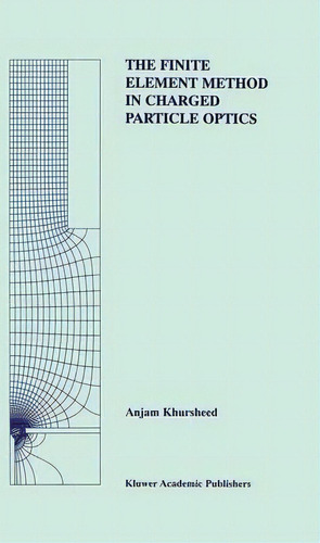 The Finite Element Method In Charged Particle Optics, De Anjam Khursheed. Editorial Springer Verlag New York Inc, Tapa Blanda En Inglés