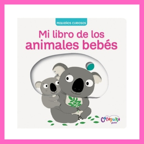 Pequeños Curiosos: Mi Libro De Los Animales Bebés