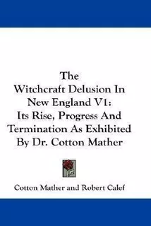 The Witchcraft Delusion In New England V1 : Its Rise, Pro...