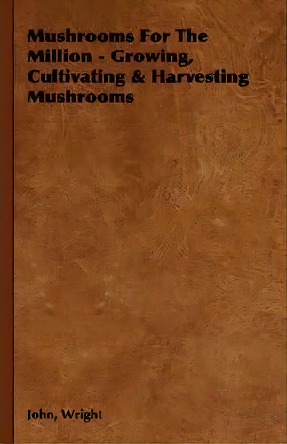 Mushrooms For The Million - Growing, Cultivating & Harvesting Mushrooms, De John Wright. Editorial Read Books, Tapa Dura En Inglés