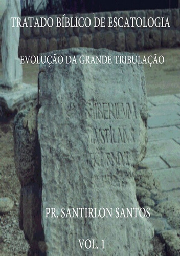 Tratado Bíblico De Escatologia  Vol 1: Evolução Da Grande Tribulação, De Pr. Santirlon Santos. Série Não Aplicável, Vol. 1. Editora Clube De Autores, Capa Mole, Edição 1 Em Português, 2011