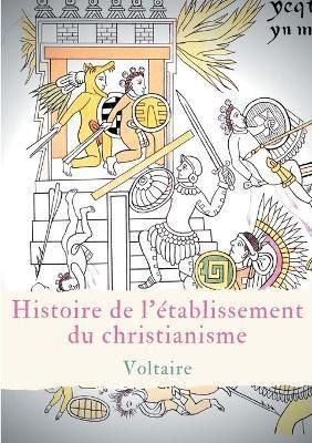 Histoire De L'etablissement Du Christianisme : Un Traite ...