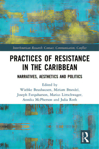 Practices Of Resistance In The Caribbean: Narratives, Aesthetics And Politics, De Beushausen, Wiebke. Editorial Routledge, Tapa Blanda En Inglés
