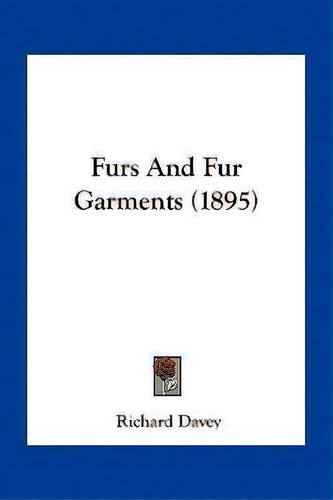 Furs And Fur Garments (1895), De Richard Davey. Editorial Kessinger Publishing, Tapa Blanda En Inglés