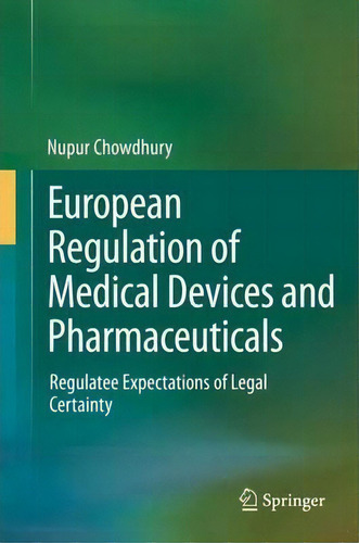 European Regulation Of Medical Devices And Pharmaceuticals: Regulatee Expectations Of Legal Certainty, De Nupur Chowdhury., Vol. 1. Editorial Springer International Publishing Ag, Tapa Dura En Inglés