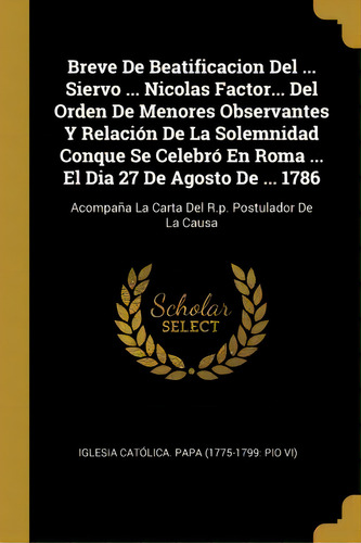 Breve De Beatificacion Del ... Siervo ... Nicolas Factor... Del Orden De Menores Observantes Y Re..., De Iglesia Catolica Papa (1775-1799 Pio. En Español