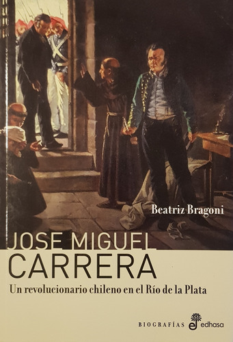 Jose Miguel Carrera Beatriz Bragoni Biografias Edhasa A99