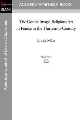 The Gothic Image : Religious Art In France In The Thirtee...