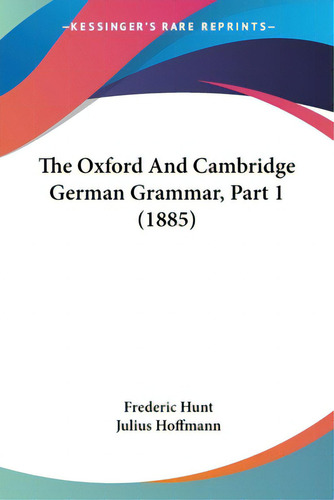 The Oxford And Cambridge German Grammar, Part 1 (1885), De Hunt, Frederic. Editorial Kessinger Pub Llc, Tapa Blanda En Inglés