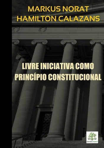 Livre Iniciativa Como Princípio Constitucional, De Markus Norat & Hamilton Calazans. Série Não Aplicável, Vol. 1. Editora Clube De Autores, Capa Mole, Edição 1 Em Português, 2019