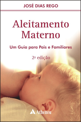 Aleitamento materno - um guia para pais e familiares, de Rego, José Dias. Editora Atheneu Ltda, capa mole em português, 2002