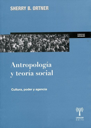 Antropologia Y Teoria Social . Cultura , Poder Y Agencia, De Ortner Sherry B.. Editorial Universidad De San Martin Edita, Tapa Blanda En Español, 2016