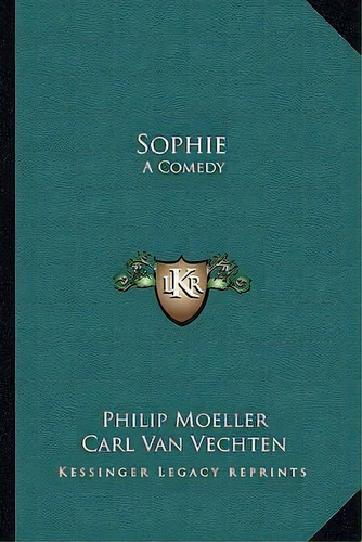 Sophie : A Comedy, De Philip Moeller. Editorial Kessinger Publishing, Tapa Blanda En Inglés