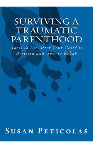 Surviving A Traumatic Parenthood, De Susan Peticolas. Editorial Createspace Independent Publishing Platform, Tapa Blanda En Inglés