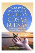 Comprar Libro: Pasos Para Que Te Sucedan Cosas Buenas: Qué Hacer Que