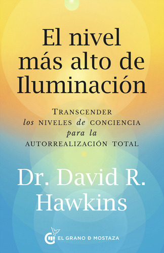 El Nivel Más Alto De Iluminación: Transcender Los Niveles De Conciencia Para La Autorrealización Total, De Dr. David R. Hawkins. Editorial El Grano De Mostaza, Tapa Blanda, Edición 1 En Español