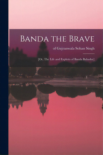Banda The Brave: [or, The Life And Exploits Of Banda Bahadur], De Sohan Singh, Of Gujranwala. Editorial Legare Street Pr, Tapa Blanda En Inglés