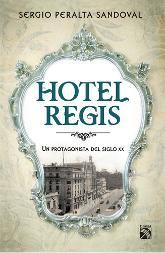 Hotel Regis, de Peralta Sandoval, Sergio. Serie Historia Editorial Diana México, tapa blanda en español, 2015