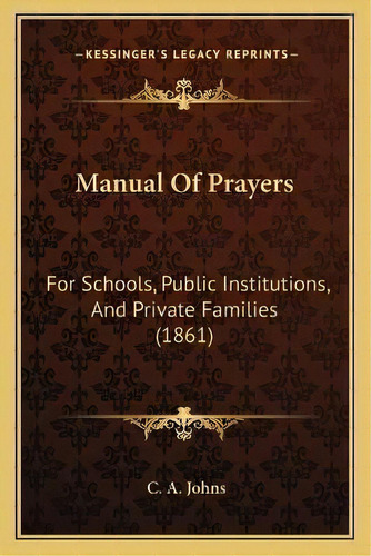 Manual Of Prayers : For Schools, Public Institutions, And Private Families (1861), De C A Johns. Editorial Kessinger Publishing, Tapa Blanda En Inglés