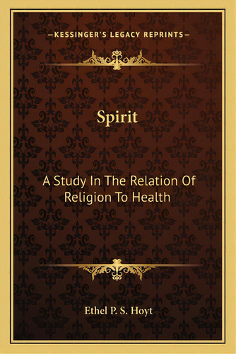 Spirit: A Study In The Relation Of Religion To Health, De Hoyt, Ethel P. S.. Editorial Kessinger Pub Llc, Tapa Blanda En Inglés
