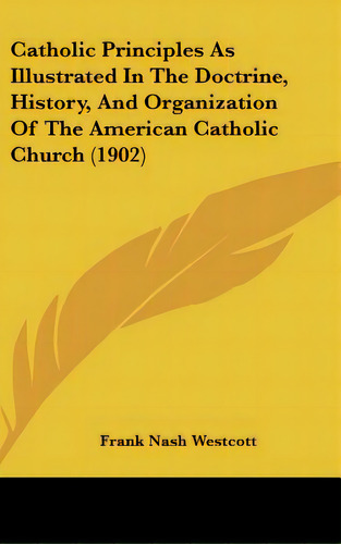 Catholic Principles As Illustrated In The Doctrine, History, And Organization Of The American Cat..., De Westcott, Frank Nash. Editorial Kessinger Pub Llc, Tapa Dura En Inglés