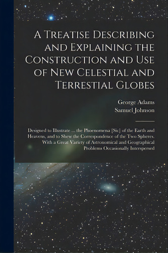 A Treatise Describing And Explaining The Construction And Use Of New Celestial And Terrestial Glo..., De Adams, George 1709-1772. Editorial Legare Street Pr, Tapa Blanda En Inglés