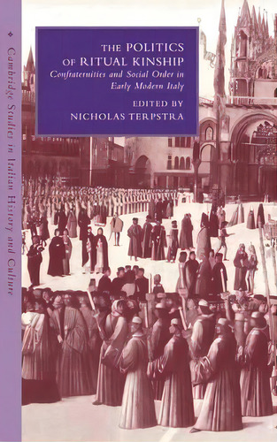 Cambridge Studies In Italian History And Culture: The Politics Of Ritual Kinship: Confraternities..., De Nicholas Terpstra. Editorial Cambridge University Press, Tapa Dura En Inglés