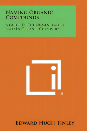 Naming Organic Compounds: A Guide To The Nomenclature Used In Organic Chemistry, De Tinley, Edward Hugh. Editorial Literary Licensing Llc, Tapa Blanda En Inglés