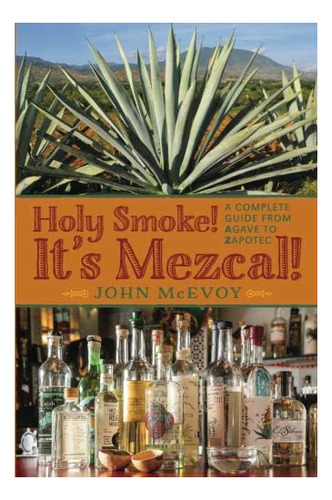 Libro: Holy Smoke! Its Mezcal!: A Complete Guide From Agave