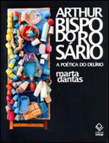 Arthur Bispo Do Rosário: A Poética Do Delírio, De Dantas, Marta. Editora Unesp, Capa Mole, Edição 1ª Edição - 2010 Em Português