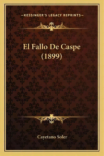 El Fallo De Caspe (1899), De Cayetano Soler. Kessinger's Legacy Reprints, Vol. 1., Tapa Blanda En Español