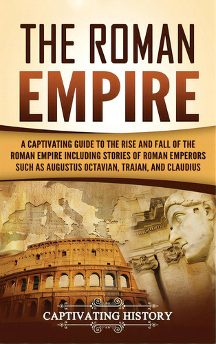The Roman Empire: A Captivating Guide To The Rise And Fall Of The Roman Empire Including Stories ..., De History, Captivating. Editorial Captivating History, Tapa Dura En Inglés